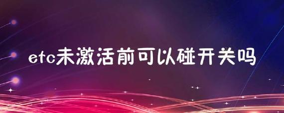 ETC未激活前可以碰开关吗